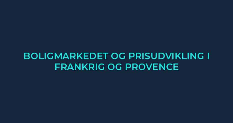 Boligmarkedet og prisudvikling i Frankrig og Provence